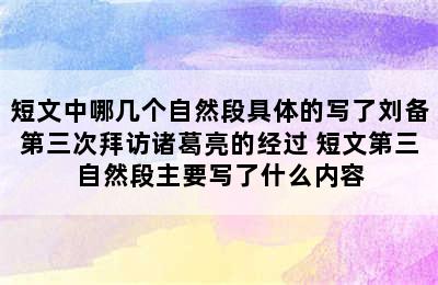 短文中哪几个自然段具体的写了刘备第三次拜访诸葛亮的经过 短文第三自然段主要写了什么内容